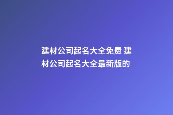 建材公司起名大全免费 建材公司起名大全最新版的-第1张-公司起名-玄机派